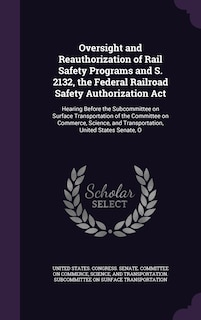 Couverture_Oversight and Reauthorization of Rail Safety Programs and S. 2132, the Federal Railroad Safety Authorization Act