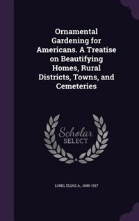 Front cover_Ornamental Gardening for Americans. A Treatise on Beautifying Homes, Rural Districts, Towns, and Cemeteries