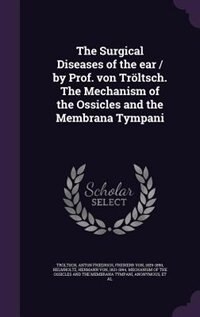Front cover_The Surgical Diseases of the ear / by Prof. von Tröltsch. The Mechanism of the Ossicles and the Membrana Tympani