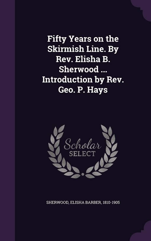 Front cover_Fifty Years on the Skirmish Line. By Rev. Elisha B. Sherwood ... Introduction by Rev. Geo. P. Hays
