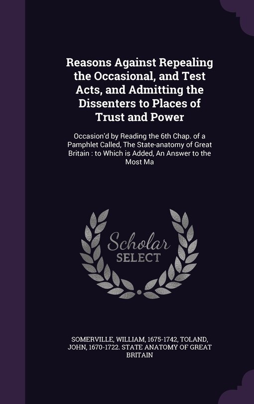 Front cover_Reasons Against Repealing the Occasional, and Test Acts, and Admitting the Dissenters to Places of Trust and Power