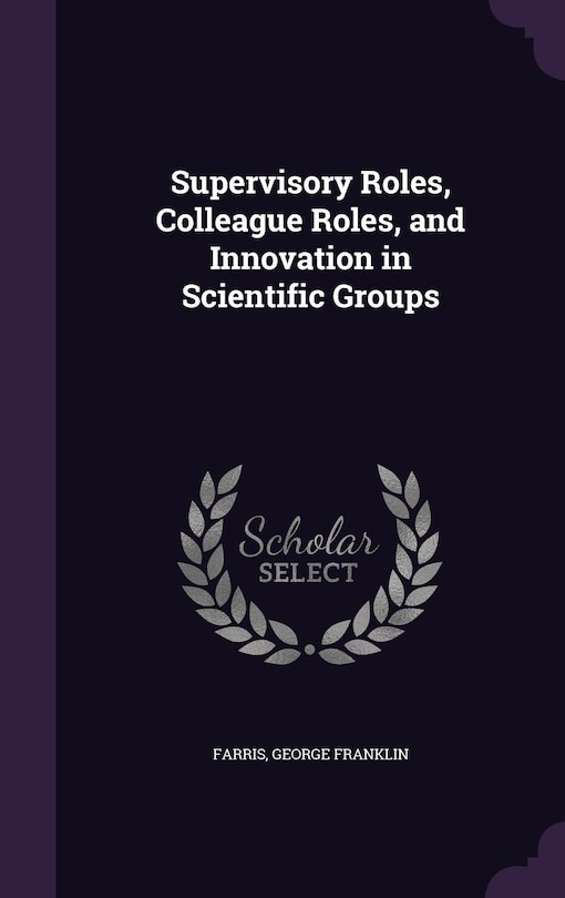 Front cover_Supervisory Roles, Colleague Roles, and Innovation in Scientific Groups