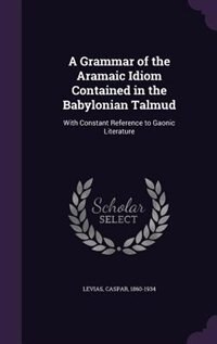 A Grammar of the Aramaic Idiom Contained in the Babylonian Talmud: With Constant Reference to Gaonic Literature