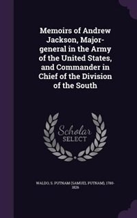 Memoirs of Andrew Jackson, Major-general in the Army of the United States, and Commander in Chief of the Division of the South