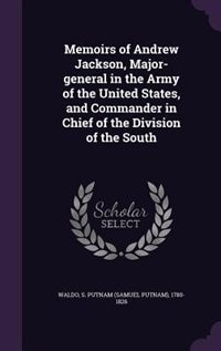 Memoirs of Andrew Jackson, Major-general in the Army of the United States, and Commander in Chief of the Division of the South