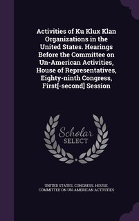 Couverture_Activities of Ku Klux Klan Organizations in the United States. Hearings Before the Committee on Un-American Activities, House of Representatives, Eighty-ninth Congress, First[-second] Session