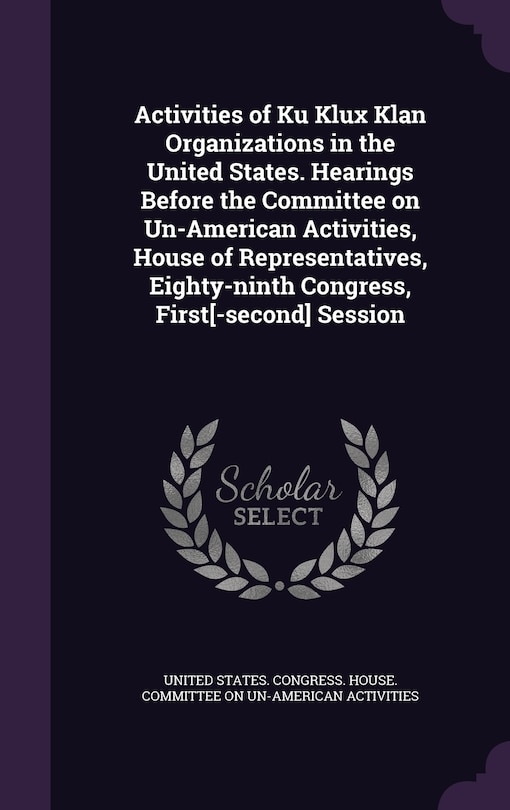 Couverture_Activities of Ku Klux Klan Organizations in the United States. Hearings Before the Committee on Un-American Activities, House of Representatives, Eighty-ninth Congress, First[-second] Session