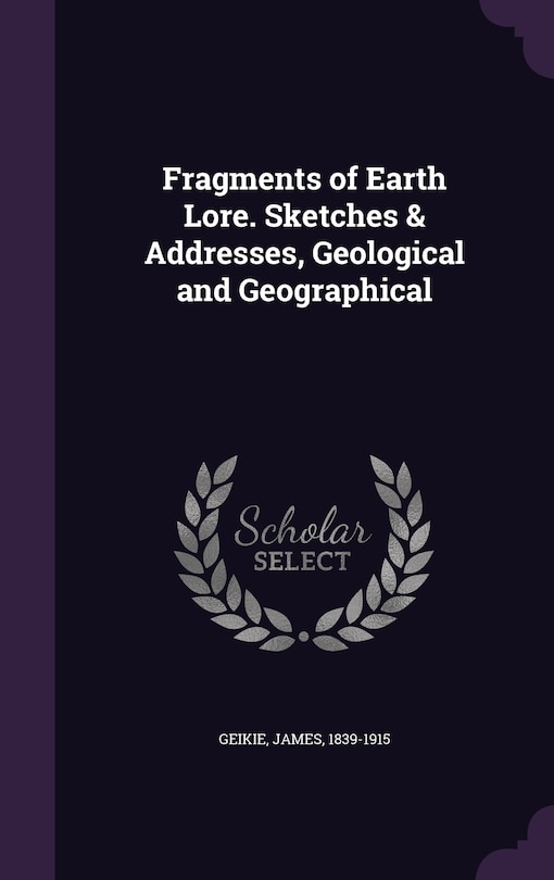 Couverture_Fragments of Earth Lore. Sketches & Addresses, Geological and Geographical