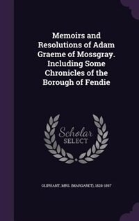 Front cover_Memoirs and Resolutions of Adam Graeme of Mossgray. Including Some Chronicles of the Borough of Fendie