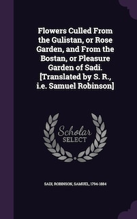 Front cover_Flowers Culled From the Gulistan, or Rose Garden, and From the Bostan, or Pleasure Garden of Sadi. [Translated by S. R., i.e. Samuel Robinson]