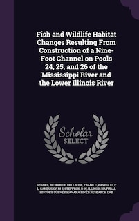 Couverture_Fish and Wildlife Habitat Changes Resulting From Construction of a Nine-Foot Channel on Pools 24, 25, and 26 of the Mississippi River and the Lower Illinois River