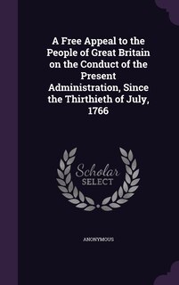 Front cover_A Free Appeal to the People of Great Britain on the Conduct of the Present Administration, Since the Thirthieth of July, 1766