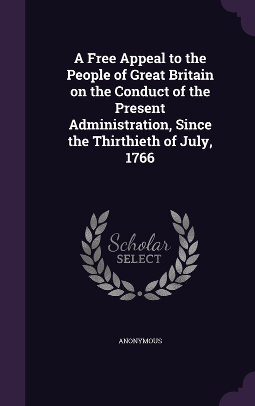 Front cover_A Free Appeal to the People of Great Britain on the Conduct of the Present Administration, Since the Thirthieth of July, 1766