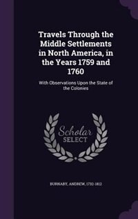 Travels Through the Middle Settlements in North America, in the Years 1759 and 1760: With Observations Upon the State of the Colonies