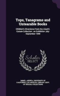 Tops, Tanagrams and Untearable Books: Children's Diversions From the Lloyd E. Cotsen Collection: an Exhibition July-September 1990