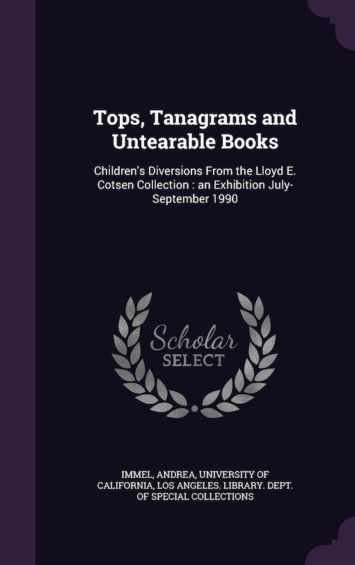 Tops, Tanagrams and Untearable Books: Children's Diversions From the Lloyd E. Cotsen Collection: an Exhibition July-September 1990