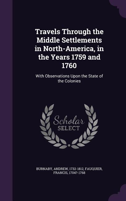 Travels Through the Middle Settlements in North-America, in the Years 1759 and 1760: With Observations Upon the State of the Colonies