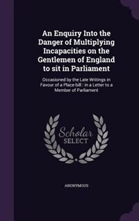Front cover_An Enquiry Into the Danger of Multiplying Incapacities on the Gentlemen of England to sit in Parliament