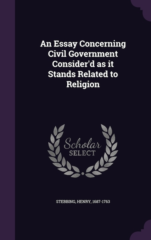 An Essay Concerning Civil Government Consider'd as it Stands Related to Religion