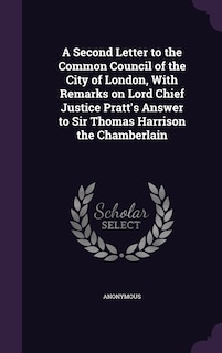 Couverture_A Second Letter to the Common Council of the City of London, With Remarks on Lord Chief Justice Pratt's Answer to Sir Thomas Harrison the Chamberlain