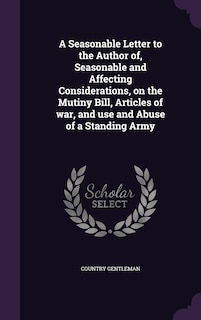 Front cover_A Seasonable Letter to the Author of, Seasonable and Affecting Considerations, on the Mutiny Bill, Articles of war, and use and Abuse of a Standing Army