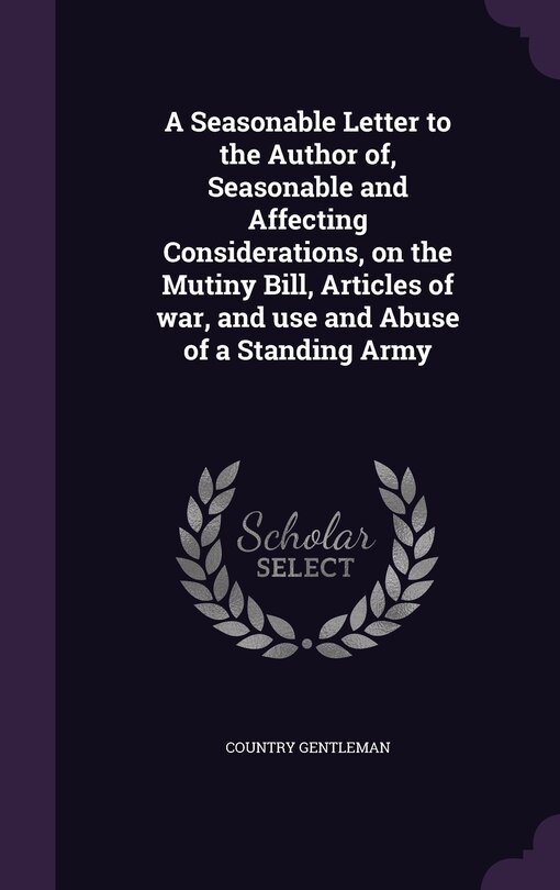 Front cover_A Seasonable Letter to the Author of, Seasonable and Affecting Considerations, on the Mutiny Bill, Articles of war, and use and Abuse of a Standing Army