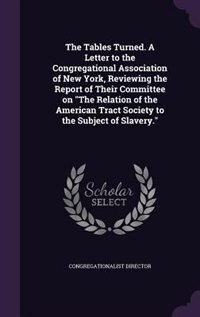 Front cover_The Tables Turned. A Letter to the Congregational Association of New York, Reviewing the Report of Their Committee on The Relation of the American Tract Society to the Subject of Slavery.