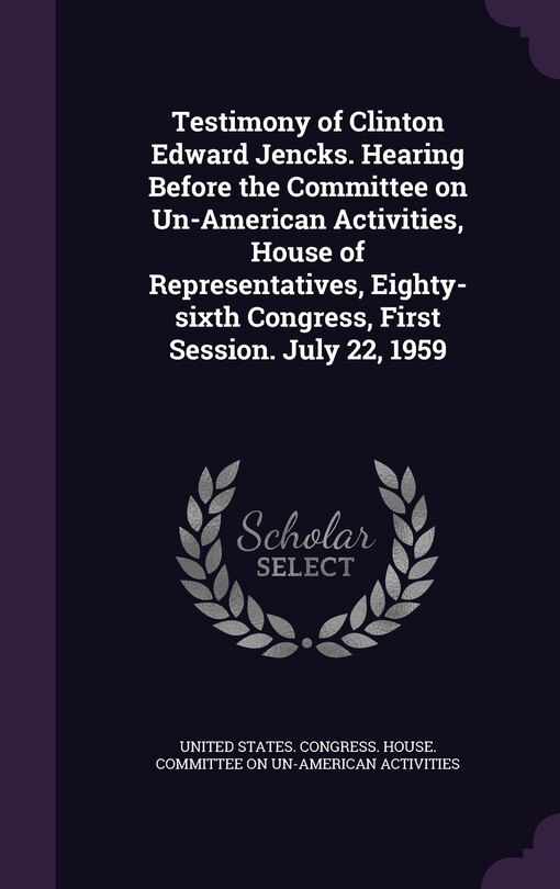 Couverture_Testimony of Clinton Edward Jencks. Hearing Before the Committee on Un-American Activities, House of Representatives, Eighty-sixth Congress, First Session. July 22, 1959