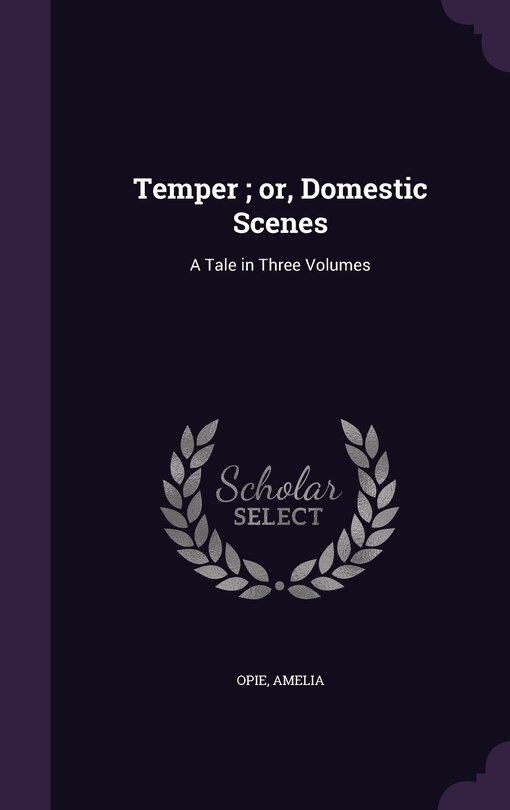 Temper; or, Domestic Scenes: A Tale in Three Volumes