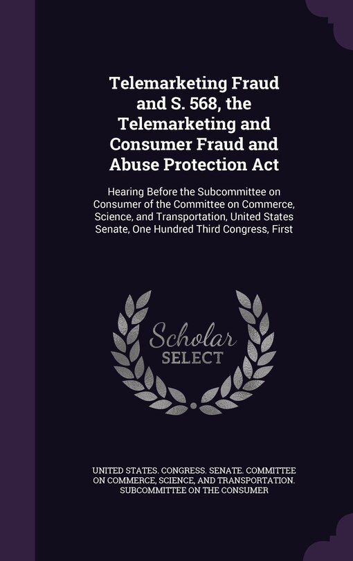 Front cover_Telemarketing Fraud and S. 568, the Telemarketing and Consumer Fraud and Abuse Protection Act
