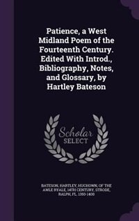 Patience, a West Midland Poem of the Fourteenth Century. Edited With Introd., Bibliography, Notes, and Glossary, by Hartley Bateson