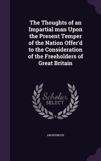 Front cover_The Thoughts of an Impartial man Upon the Present Temper of the Nation Offer'd to the Consideration of the Freeholders of Great Britain