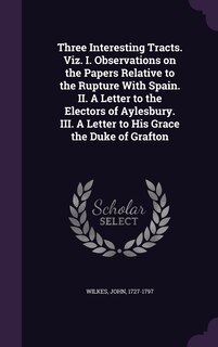Front cover_Three Interesting Tracts. Viz. I. Observations on the Papers Relative to the Rupture With Spain. II. A Letter to the Electors of Aylesbury. III. A Letter to His Grace the Duke of Grafton