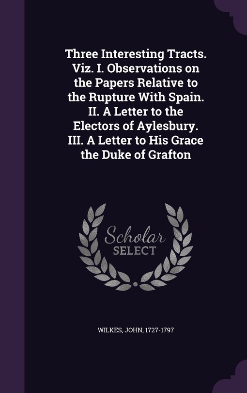 Front cover_Three Interesting Tracts. Viz. I. Observations on the Papers Relative to the Rupture With Spain. II. A Letter to the Electors of Aylesbury. III. A Letter to His Grace the Duke of Grafton