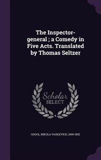 The Inspector-general ; a Comedy in Five Acts. Translated by Thomas Seltzer