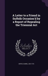 Front cover_A Letter to a Friend in Suffolk Occasion'd by a Report of Repealing the Triennial Act
