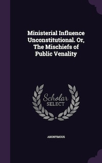 Front cover_Ministerial Influence Unconstitutional. Or, The Mischiefs of Public Venality