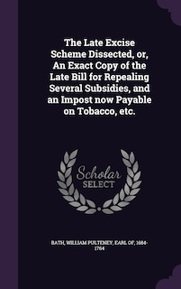 Front cover_The Late Excise Scheme Dissected, or, An Exact Copy of the Late Bill for Repealing Several Subsidies, and an Impost now Payable on Tobacco, etc.