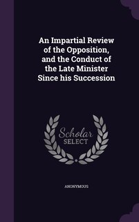 Front cover_An Impartial Review of the Opposition, and the Conduct of the Late Minister Since his Succession