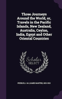 Front cover_Three Journeys Around the World, or, Travels in the Pacific Islands, New Zealand, Australia, Ceylon, India, Egypt and Other Oriental Countries