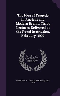 Couverture_The Idea of Tragedy in Ancient and Modern Drama. Three Lectures Delivered at the Royal Institution, February, 1900