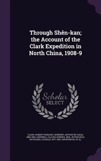Through Shên-kan; the Account of the Clark Expedition in North China, 1908-9