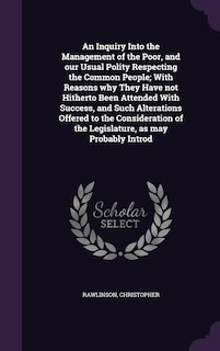 Front cover_An Inquiry Into the Management of the Poor, and our Usual Polity Respecting the Common People; With Reasons why They Have not Hitherto Been Attended With Success, and Such Alterations Offered to the Consideration of the Legislature, as may Probably Introd
