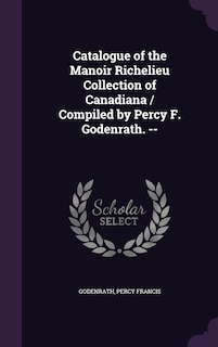 Front cover_Catalogue of the Manoir Richelieu Collection of Canadiana / Compiled by Percy F. Godenrath. --