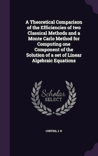 Front cover_A Theoretical Comparison of the Efficiencies of two Classical Methods and a Monte Carlo Method for Computing one Component of the Solution of a set of Linear Algebraic Equations