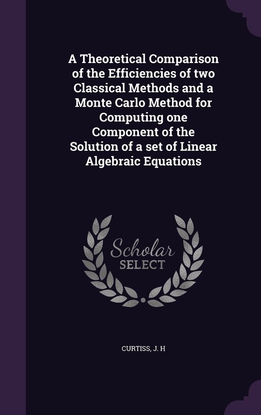 Front cover_A Theoretical Comparison of the Efficiencies of two Classical Methods and a Monte Carlo Method for Computing one Component of the Solution of a set of Linear Algebraic Equations