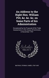 An Address to the Right Hon. William Pitt, &c. &c. &c. on Some Parts of his Administration: Occasioned by his Proposal of the Triple Assessment, in the House of Commons, in November 1797