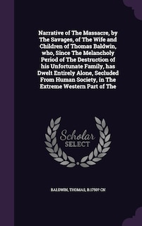 Front cover_Narrative of The Massacre, by The Savages, of The Wife and Children of Thomas Baldwin, who, Since The Melancholy Period of The Destruction of his Unfortunate Family, has Dwelt Entirely Alone, Secluded From Human Society, in The Extreme Western Part of The