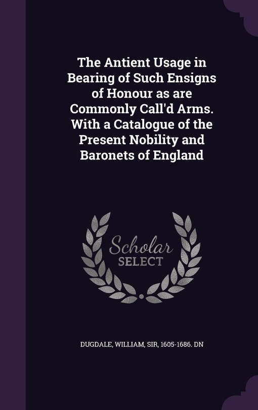 Front cover_The Antient Usage in Bearing of Such Ensigns of Honour as are Commonly Call'd Arms. With a Catalogue of the Present Nobility and Baronets of England