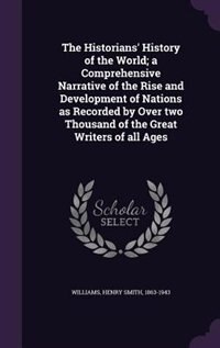 The Historians' History of the World; a Comprehensive Narrative of the Rise and Development of Nations as Recorded by Over two Thousand of the Great Writers of all Ages